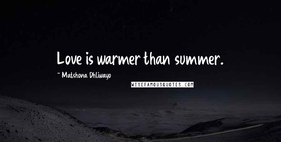 Matshona Dhliwayo Quotes: Love is warmer than summer.