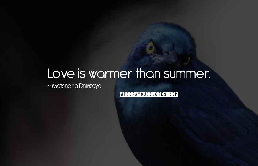 Matshona Dhliwayo Quotes: Love is warmer than summer.