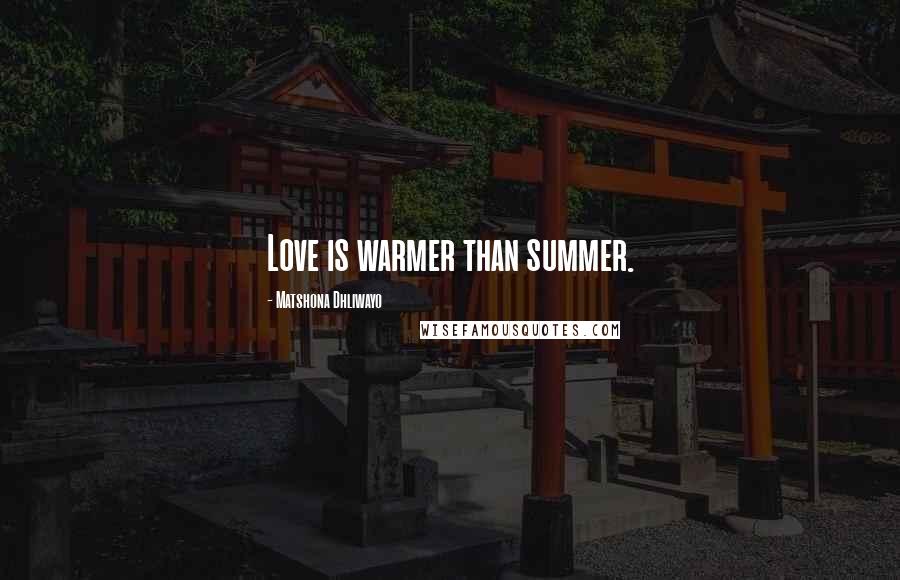 Matshona Dhliwayo Quotes: Love is warmer than summer.