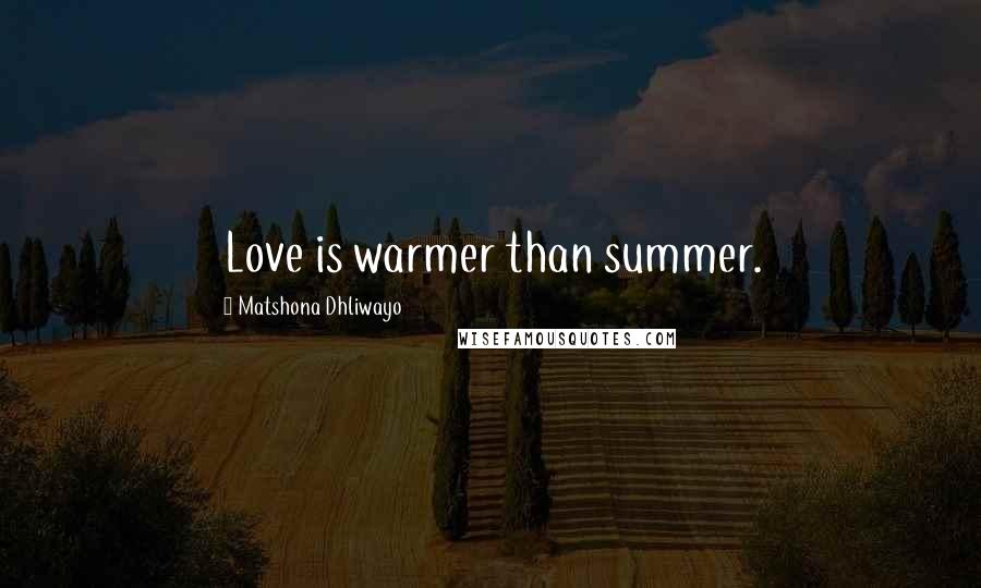 Matshona Dhliwayo Quotes: Love is warmer than summer.