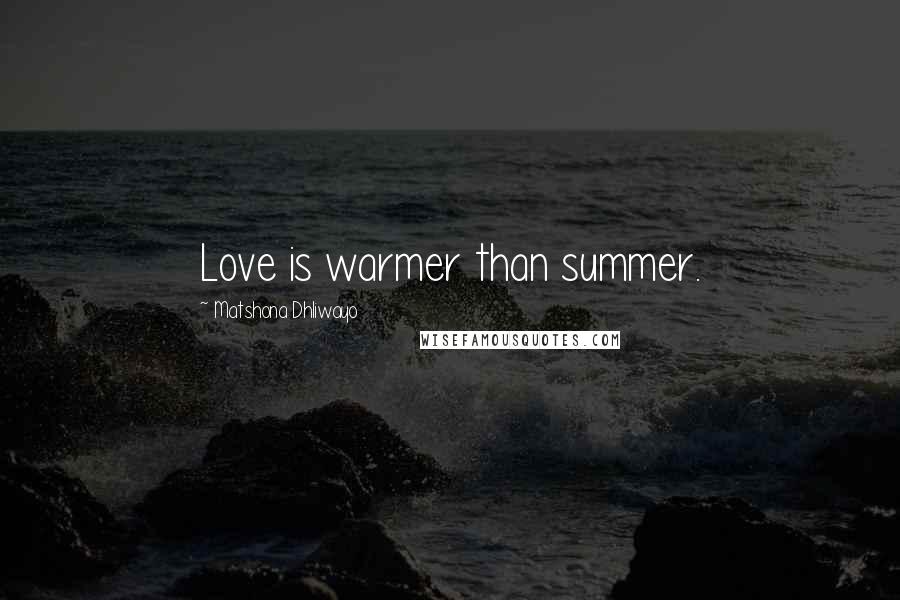 Matshona Dhliwayo Quotes: Love is warmer than summer.