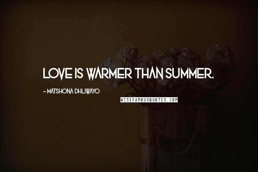 Matshona Dhliwayo Quotes: Love is warmer than summer.