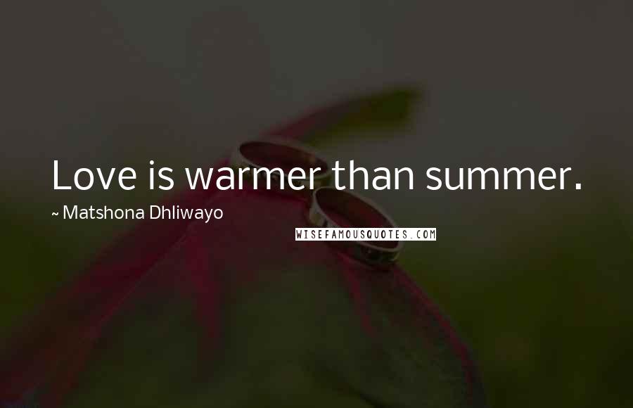 Matshona Dhliwayo Quotes: Love is warmer than summer.