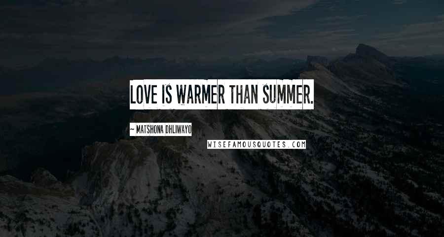 Matshona Dhliwayo Quotes: Love is warmer than summer.