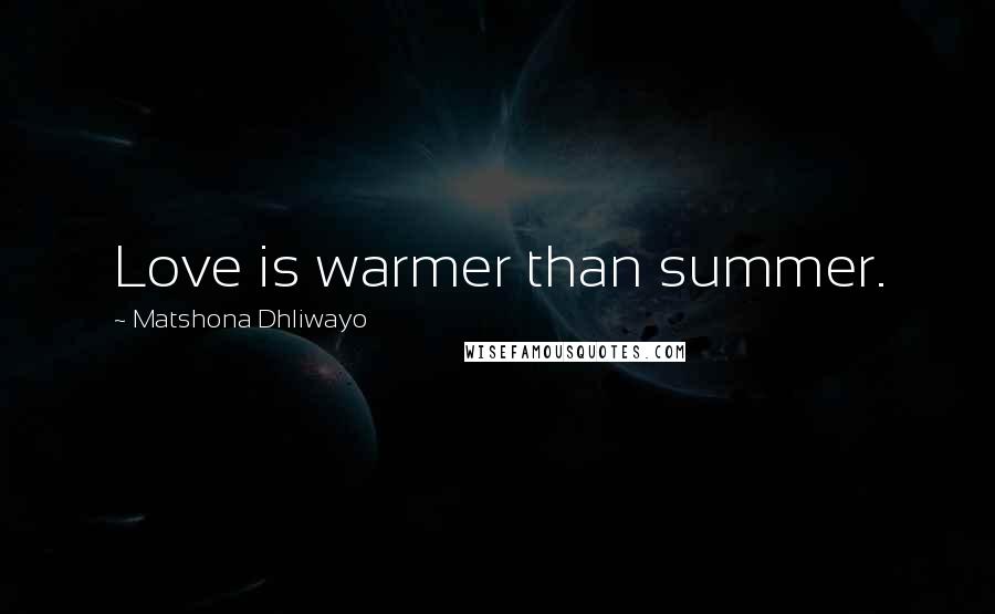 Matshona Dhliwayo Quotes: Love is warmer than summer.