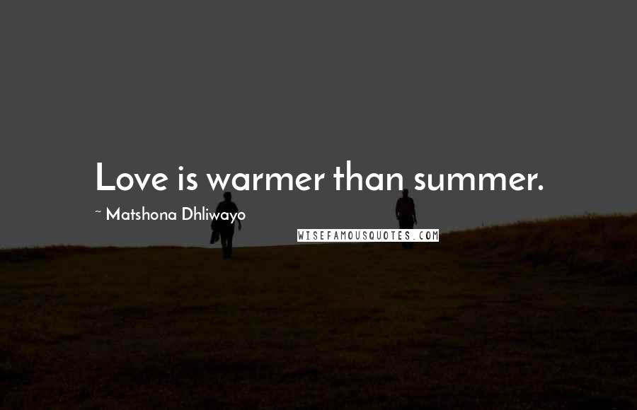 Matshona Dhliwayo Quotes: Love is warmer than summer.