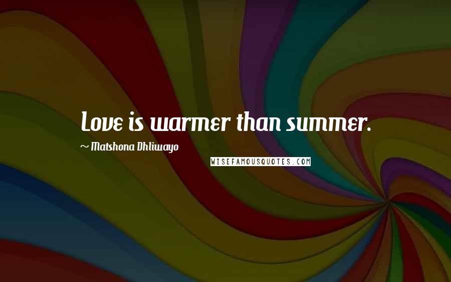 Matshona Dhliwayo Quotes: Love is warmer than summer.