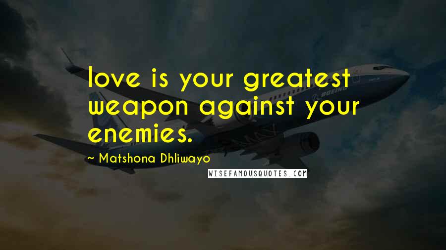 Matshona Dhliwayo Quotes: love is your greatest weapon against your enemies.