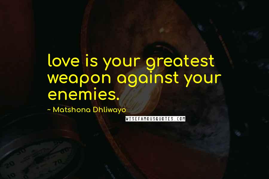 Matshona Dhliwayo Quotes: love is your greatest weapon against your enemies.