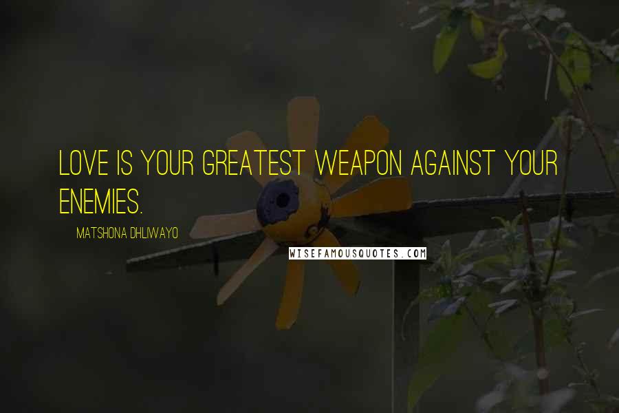 Matshona Dhliwayo Quotes: love is your greatest weapon against your enemies.