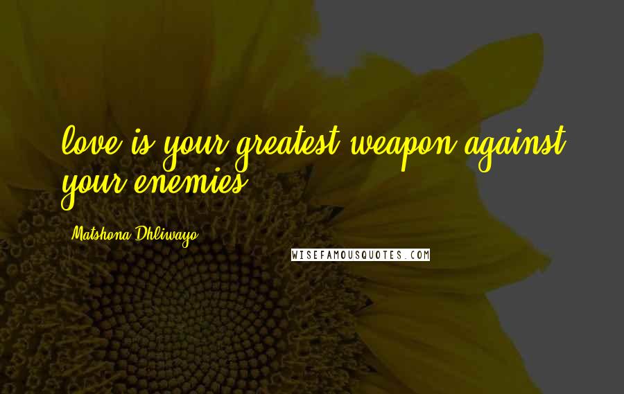 Matshona Dhliwayo Quotes: love is your greatest weapon against your enemies.