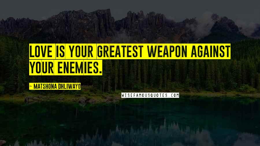 Matshona Dhliwayo Quotes: love is your greatest weapon against your enemies.