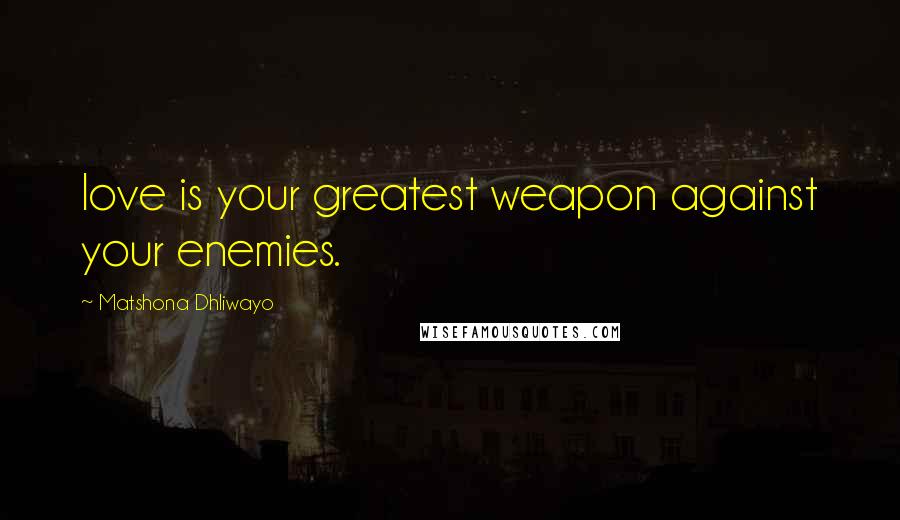 Matshona Dhliwayo Quotes: love is your greatest weapon against your enemies.