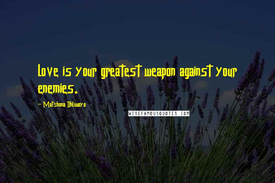 Matshona Dhliwayo Quotes: love is your greatest weapon against your enemies.