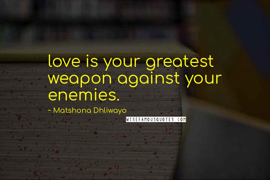 Matshona Dhliwayo Quotes: love is your greatest weapon against your enemies.