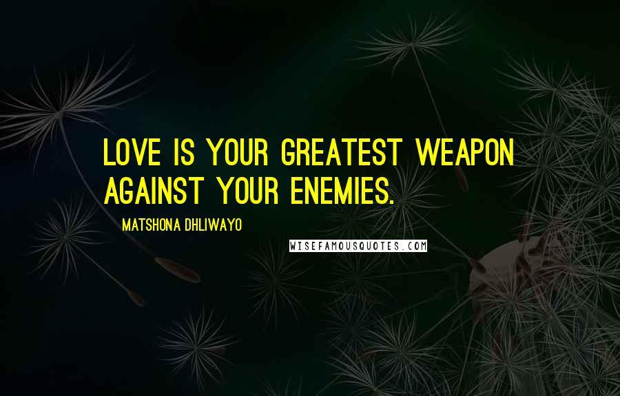 Matshona Dhliwayo Quotes: love is your greatest weapon against your enemies.