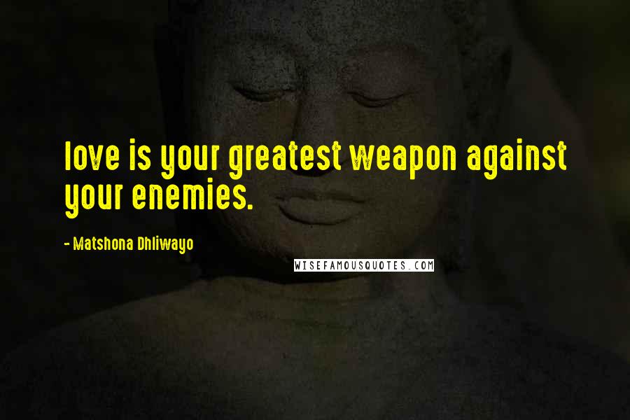 Matshona Dhliwayo Quotes: love is your greatest weapon against your enemies.