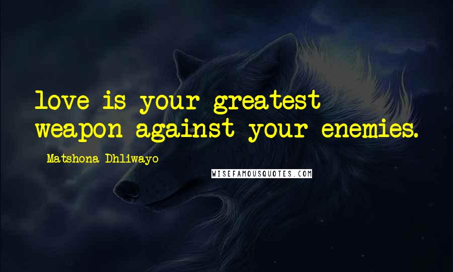 Matshona Dhliwayo Quotes: love is your greatest weapon against your enemies.
