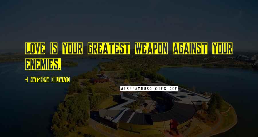 Matshona Dhliwayo Quotes: love is your greatest weapon against your enemies.