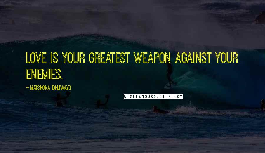 Matshona Dhliwayo Quotes: love is your greatest weapon against your enemies.