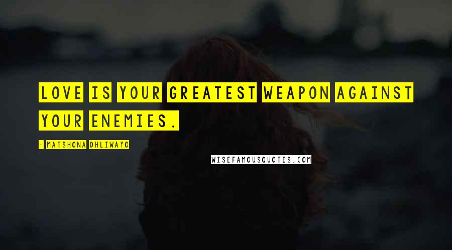 Matshona Dhliwayo Quotes: love is your greatest weapon against your enemies.