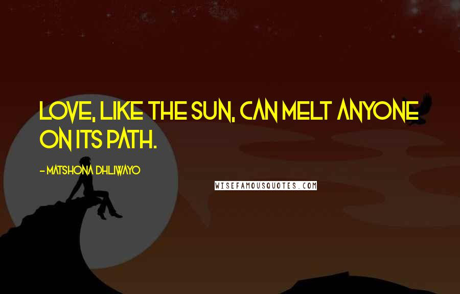 Matshona Dhliwayo Quotes: Love, like the sun, can melt anyone on its path.