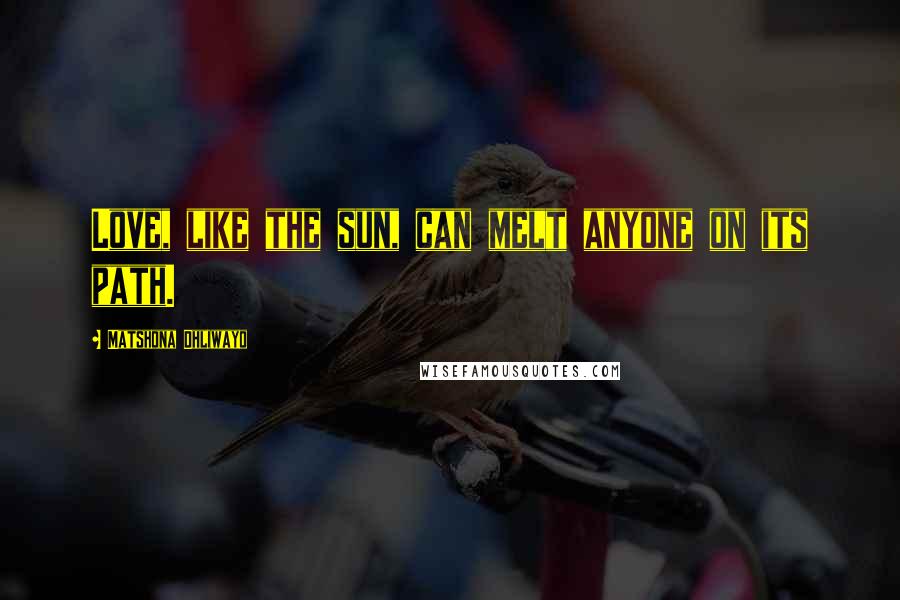 Matshona Dhliwayo Quotes: Love, like the sun, can melt anyone on its path.