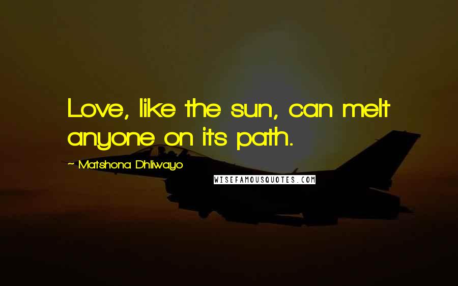 Matshona Dhliwayo Quotes: Love, like the sun, can melt anyone on its path.