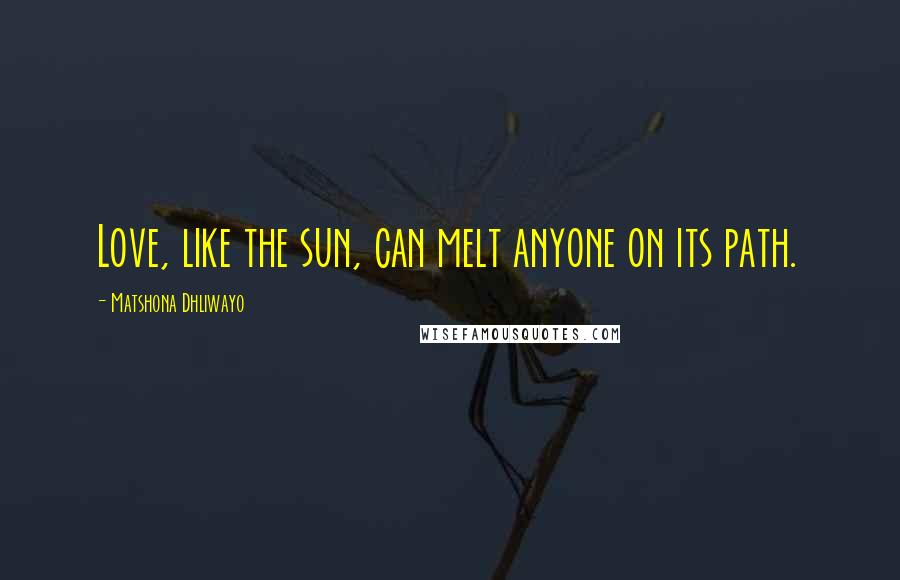 Matshona Dhliwayo Quotes: Love, like the sun, can melt anyone on its path.