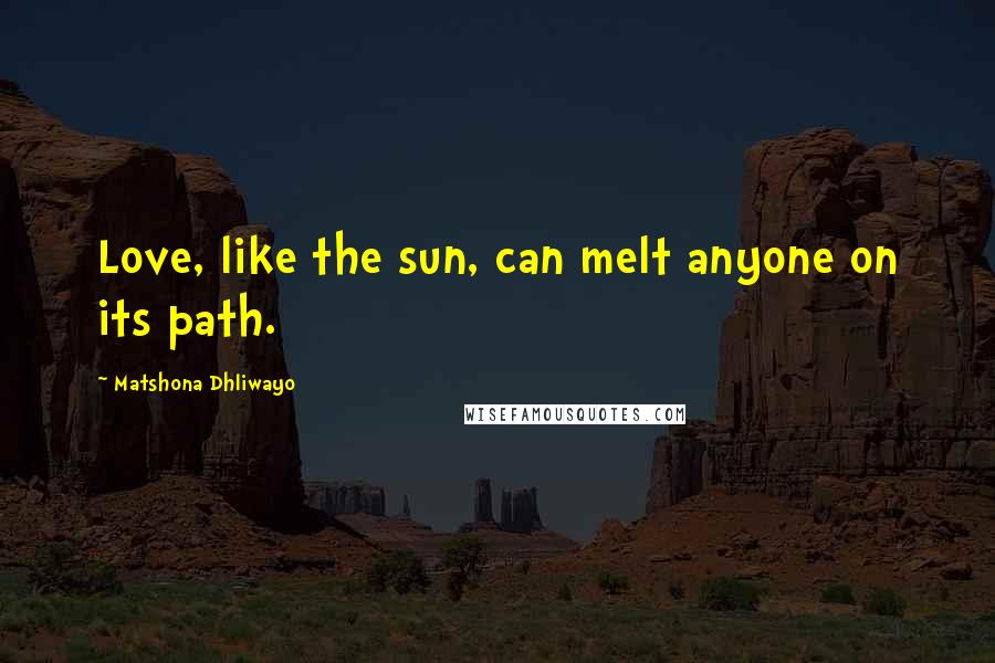 Matshona Dhliwayo Quotes: Love, like the sun, can melt anyone on its path.