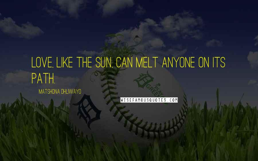 Matshona Dhliwayo Quotes: Love, like the sun, can melt anyone on its path.
