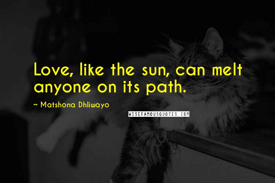Matshona Dhliwayo Quotes: Love, like the sun, can melt anyone on its path.