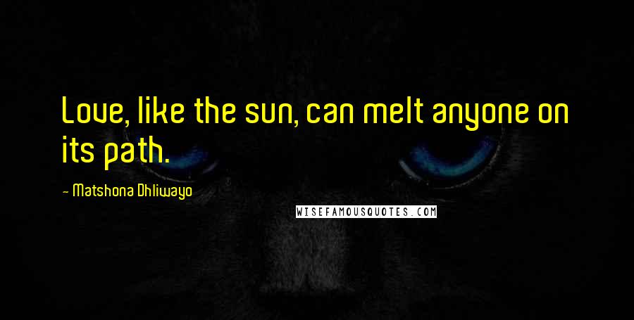 Matshona Dhliwayo Quotes: Love, like the sun, can melt anyone on its path.