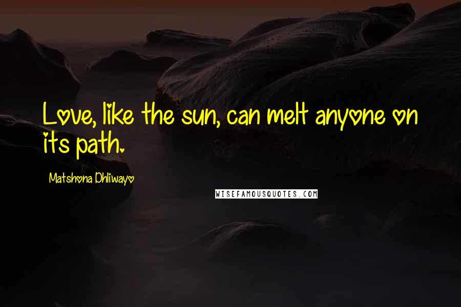 Matshona Dhliwayo Quotes: Love, like the sun, can melt anyone on its path.