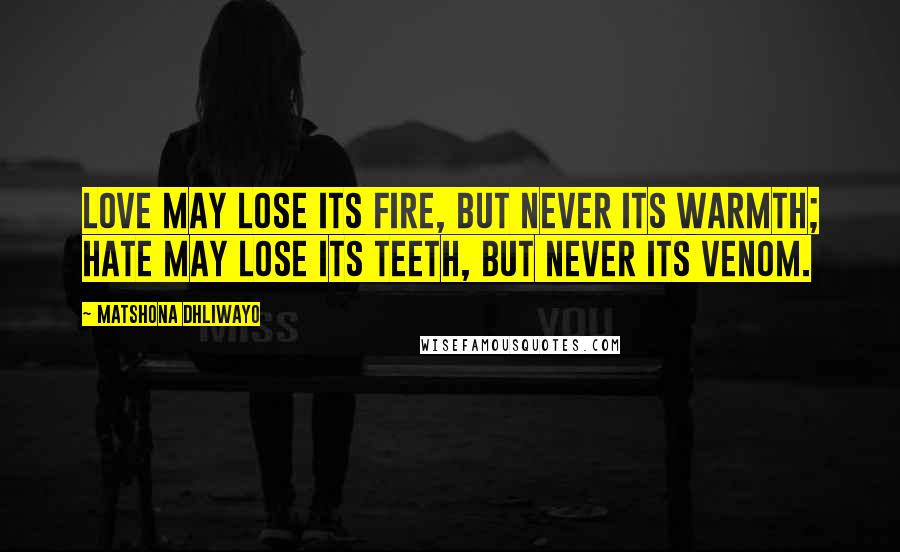 Matshona Dhliwayo Quotes: Love may lose its fire, but never its warmth; hate may lose its teeth, but never its venom.