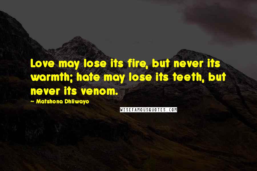 Matshona Dhliwayo Quotes: Love may lose its fire, but never its warmth; hate may lose its teeth, but never its venom.