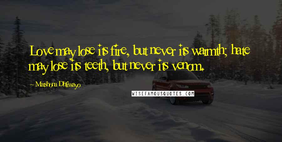 Matshona Dhliwayo Quotes: Love may lose its fire, but never its warmth; hate may lose its teeth, but never its venom.