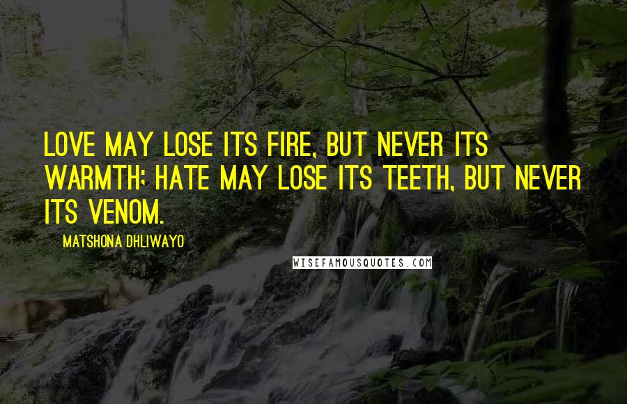 Matshona Dhliwayo Quotes: Love may lose its fire, but never its warmth; hate may lose its teeth, but never its venom.