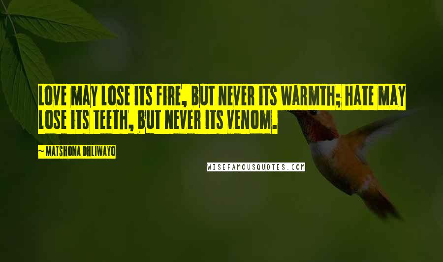 Matshona Dhliwayo Quotes: Love may lose its fire, but never its warmth; hate may lose its teeth, but never its venom.