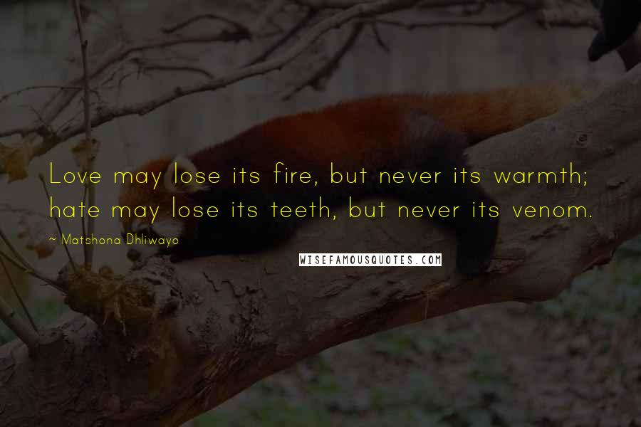 Matshona Dhliwayo Quotes: Love may lose its fire, but never its warmth; hate may lose its teeth, but never its venom.