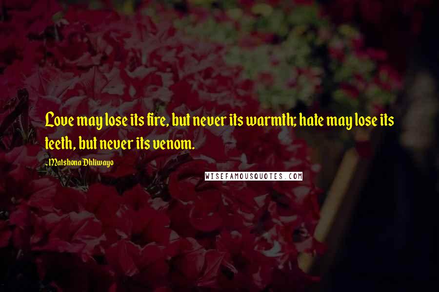 Matshona Dhliwayo Quotes: Love may lose its fire, but never its warmth; hate may lose its teeth, but never its venom.