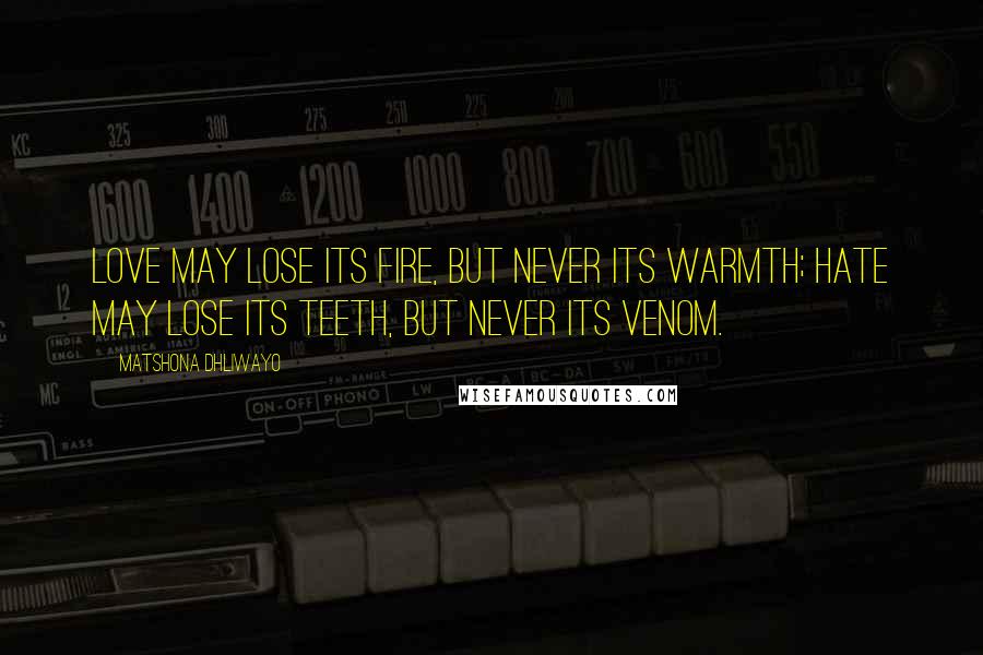 Matshona Dhliwayo Quotes: Love may lose its fire, but never its warmth; hate may lose its teeth, but never its venom.