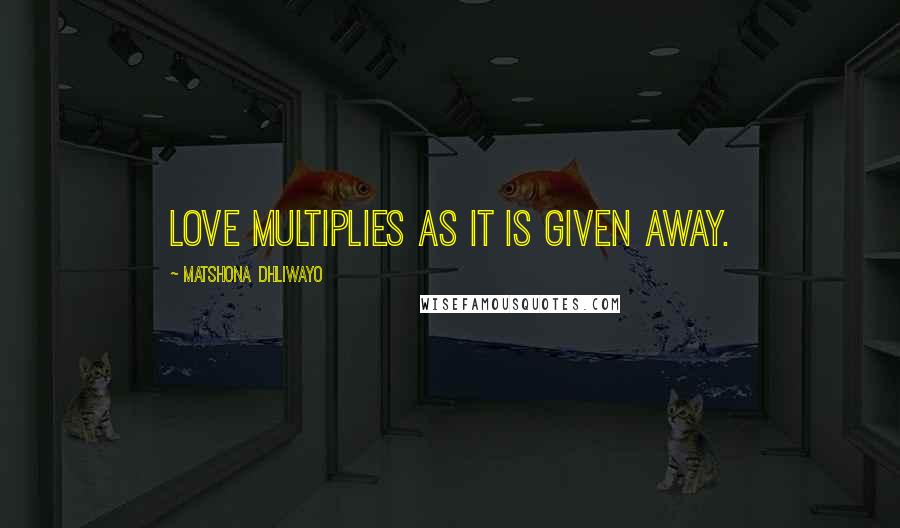 Matshona Dhliwayo Quotes: Love multiplies as it is given away.