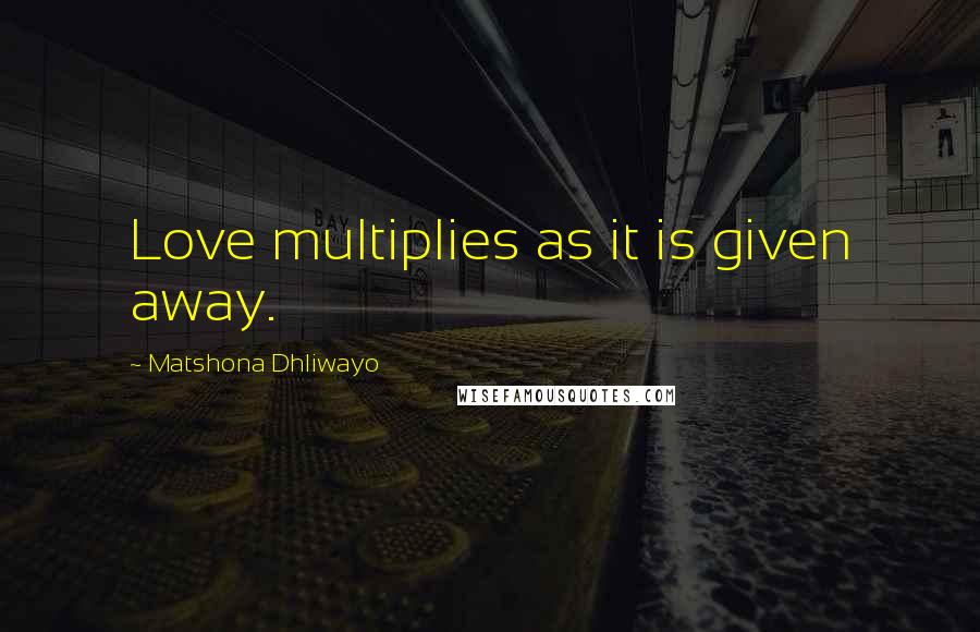 Matshona Dhliwayo Quotes: Love multiplies as it is given away.