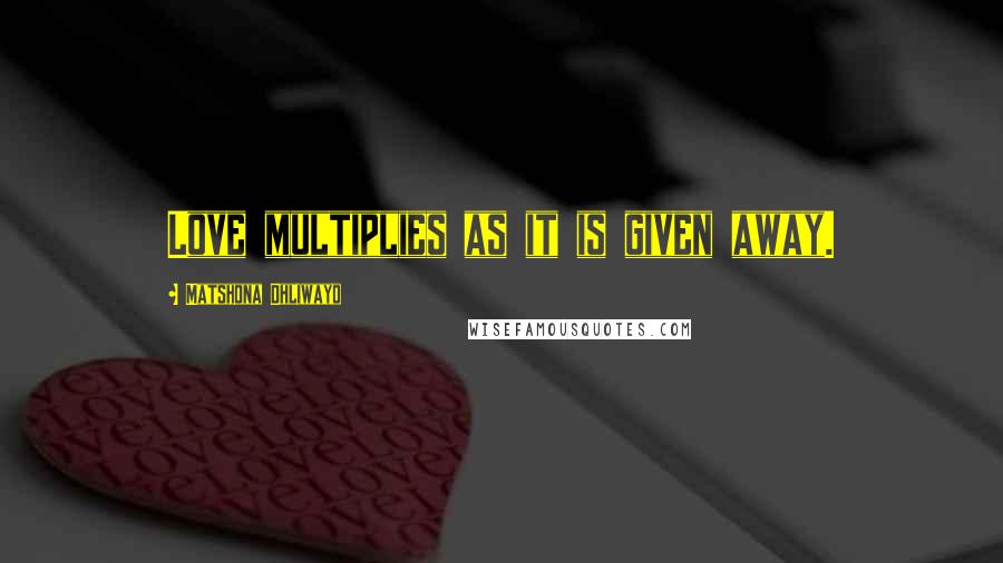 Matshona Dhliwayo Quotes: Love multiplies as it is given away.