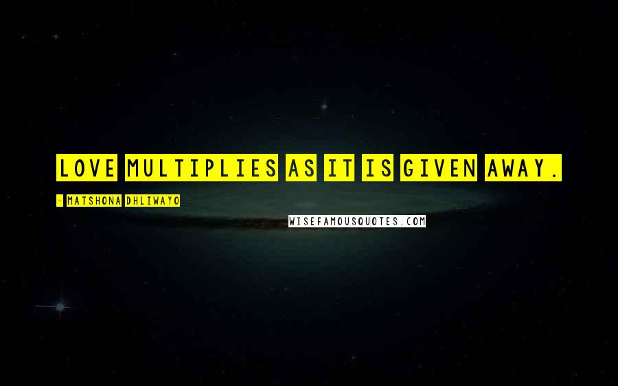 Matshona Dhliwayo Quotes: Love multiplies as it is given away.