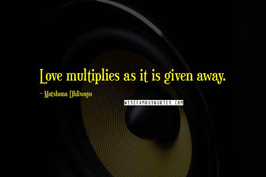 Matshona Dhliwayo Quotes: Love multiplies as it is given away.