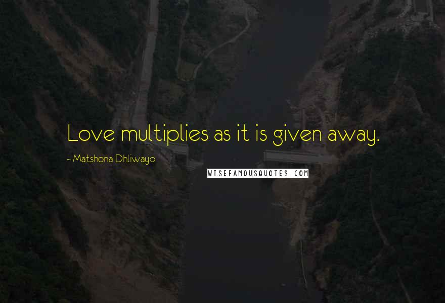 Matshona Dhliwayo Quotes: Love multiplies as it is given away.