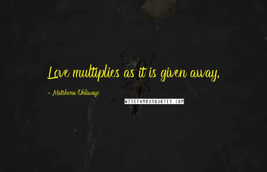 Matshona Dhliwayo Quotes: Love multiplies as it is given away.