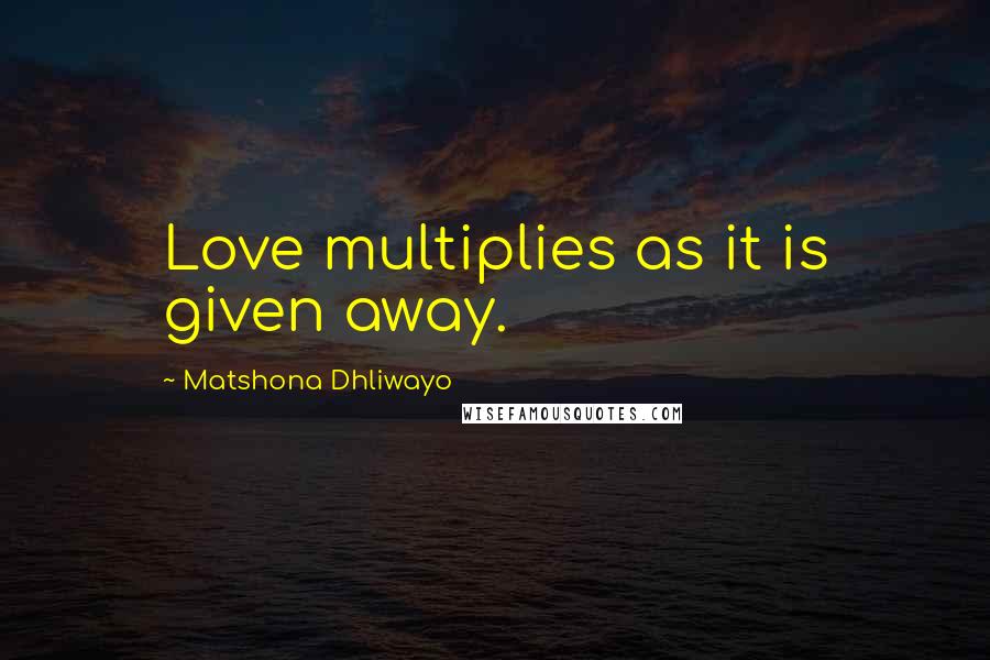 Matshona Dhliwayo Quotes: Love multiplies as it is given away.